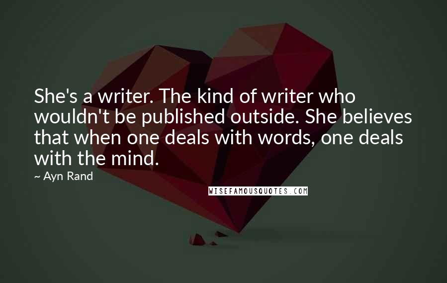 Ayn Rand Quotes: She's a writer. The kind of writer who wouldn't be published outside. She believes that when one deals with words, one deals with the mind.