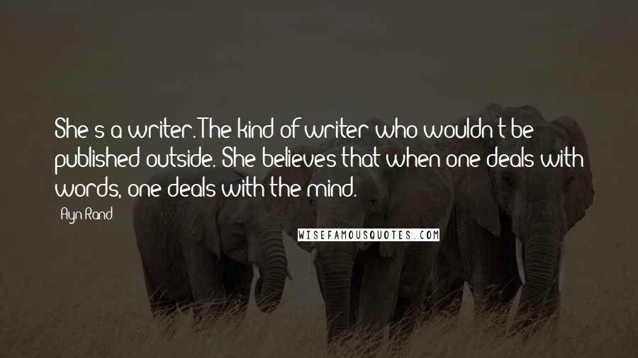 Ayn Rand Quotes: She's a writer. The kind of writer who wouldn't be published outside. She believes that when one deals with words, one deals with the mind.