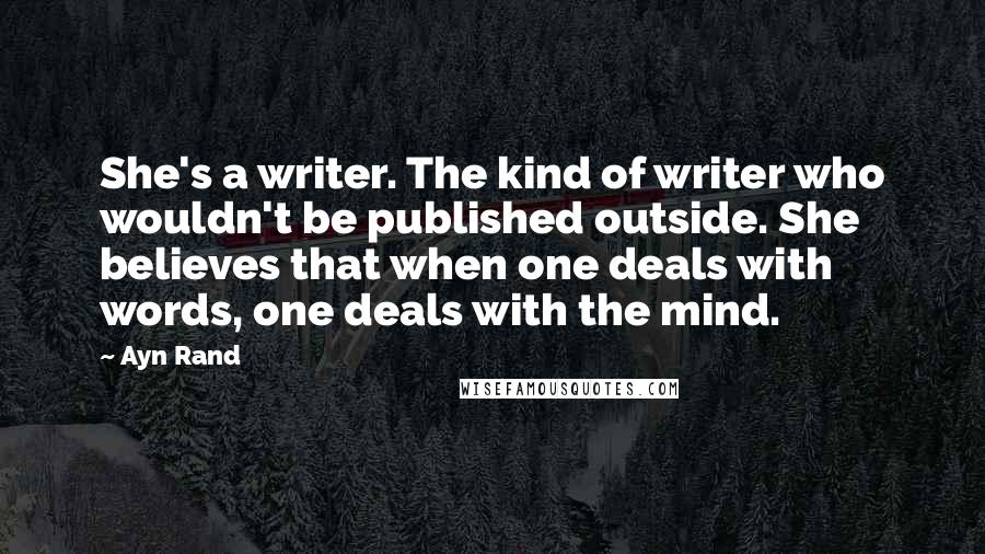 Ayn Rand Quotes: She's a writer. The kind of writer who wouldn't be published outside. She believes that when one deals with words, one deals with the mind.