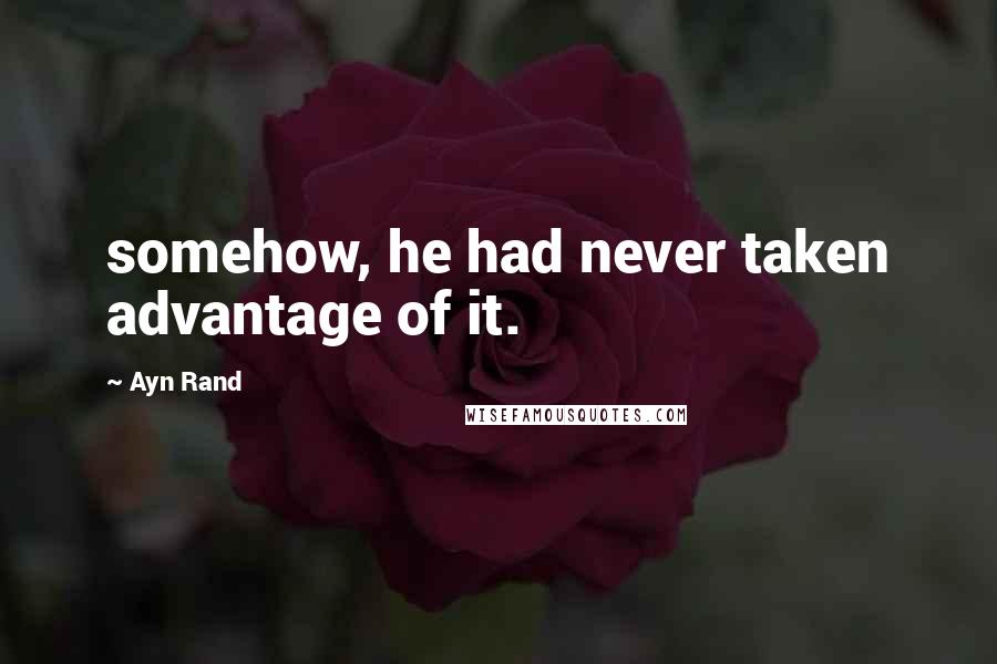 Ayn Rand Quotes: somehow, he had never taken advantage of it.