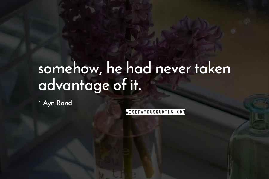 Ayn Rand Quotes: somehow, he had never taken advantage of it.