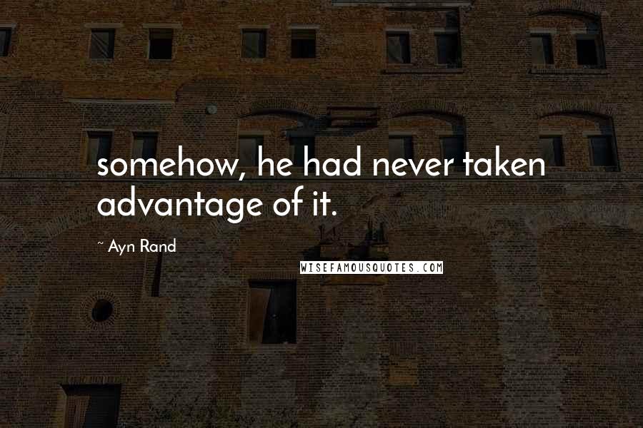 Ayn Rand Quotes: somehow, he had never taken advantage of it.