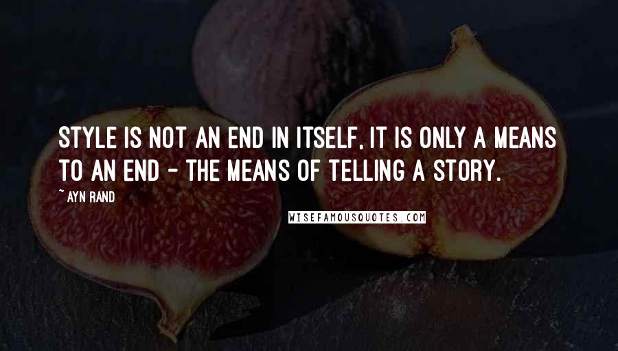 Ayn Rand Quotes: Style is not an end in itself, it is only a means to an end - the means of telling a story.