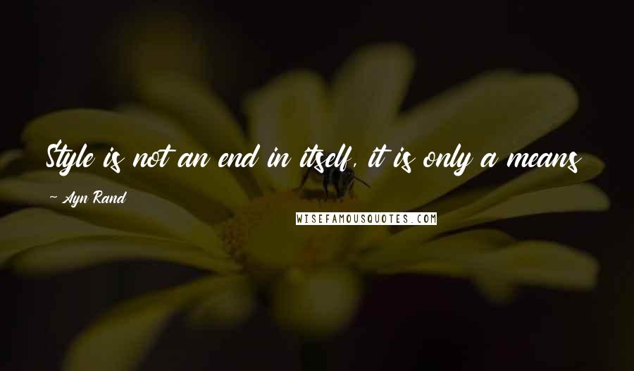 Ayn Rand Quotes: Style is not an end in itself, it is only a means to an end - the means of telling a story.