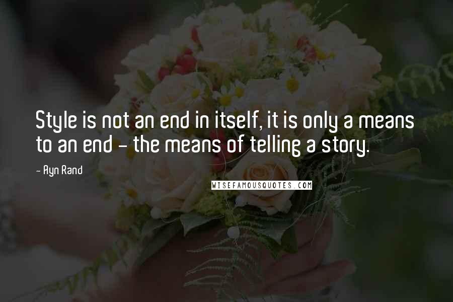 Ayn Rand Quotes: Style is not an end in itself, it is only a means to an end - the means of telling a story.