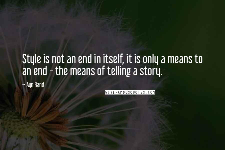 Ayn Rand Quotes: Style is not an end in itself, it is only a means to an end - the means of telling a story.