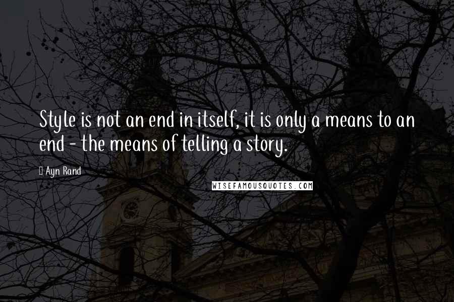 Ayn Rand Quotes: Style is not an end in itself, it is only a means to an end - the means of telling a story.