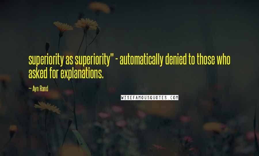 Ayn Rand Quotes: superiority as superiority" - automatically denied to those who asked for explanations.