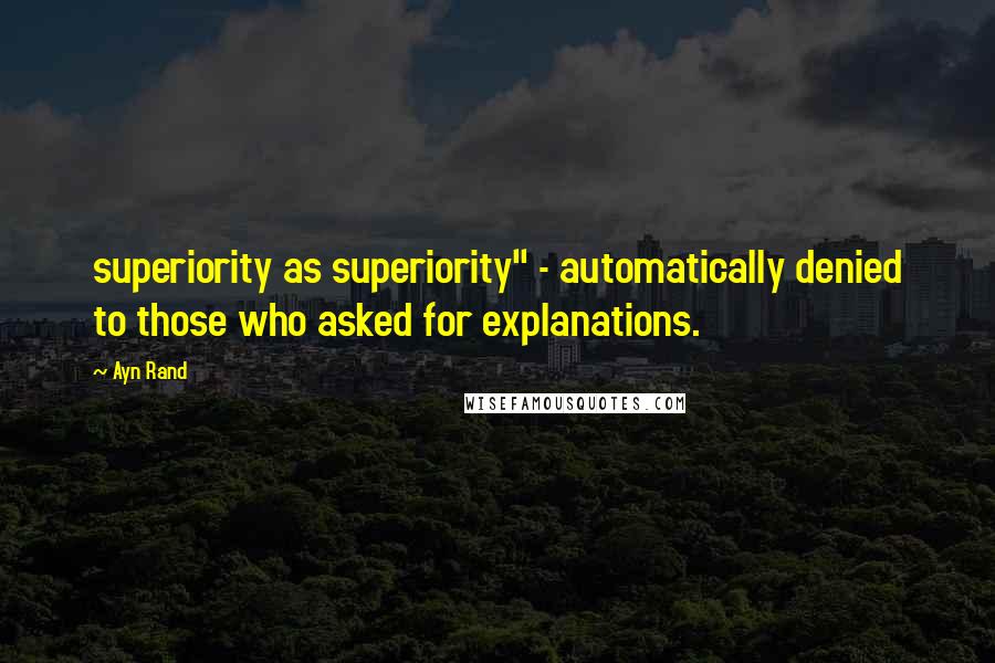 Ayn Rand Quotes: superiority as superiority" - automatically denied to those who asked for explanations.