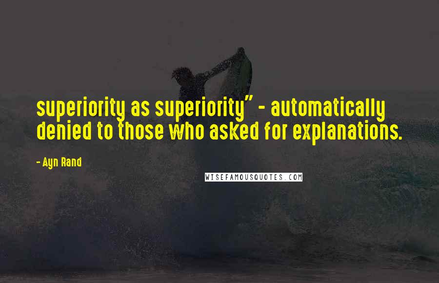 Ayn Rand Quotes: superiority as superiority" - automatically denied to those who asked for explanations.