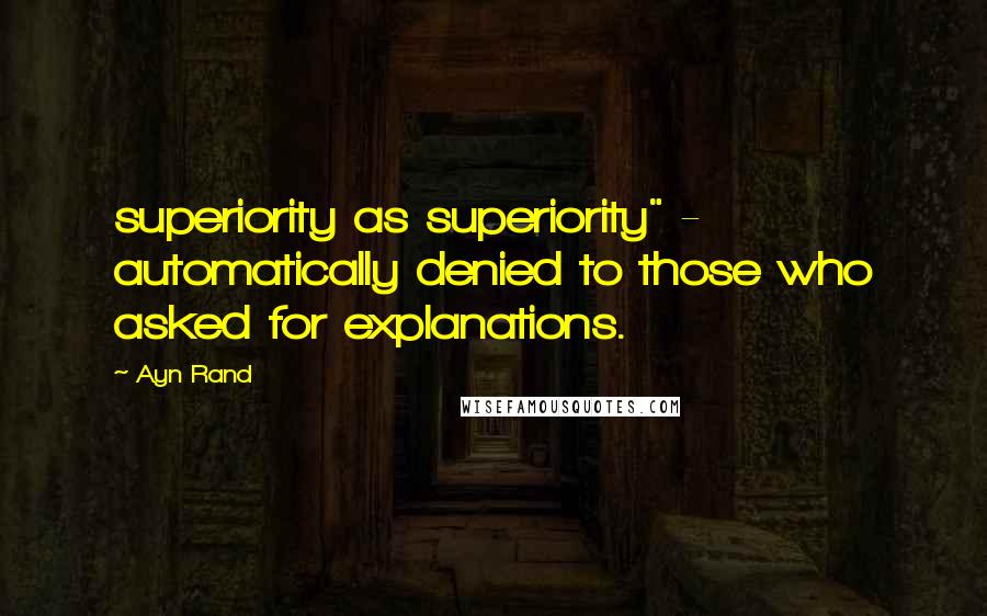 Ayn Rand Quotes: superiority as superiority" - automatically denied to those who asked for explanations.