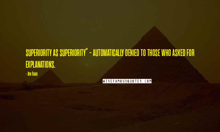 Ayn Rand Quotes: superiority as superiority" - automatically denied to those who asked for explanations.