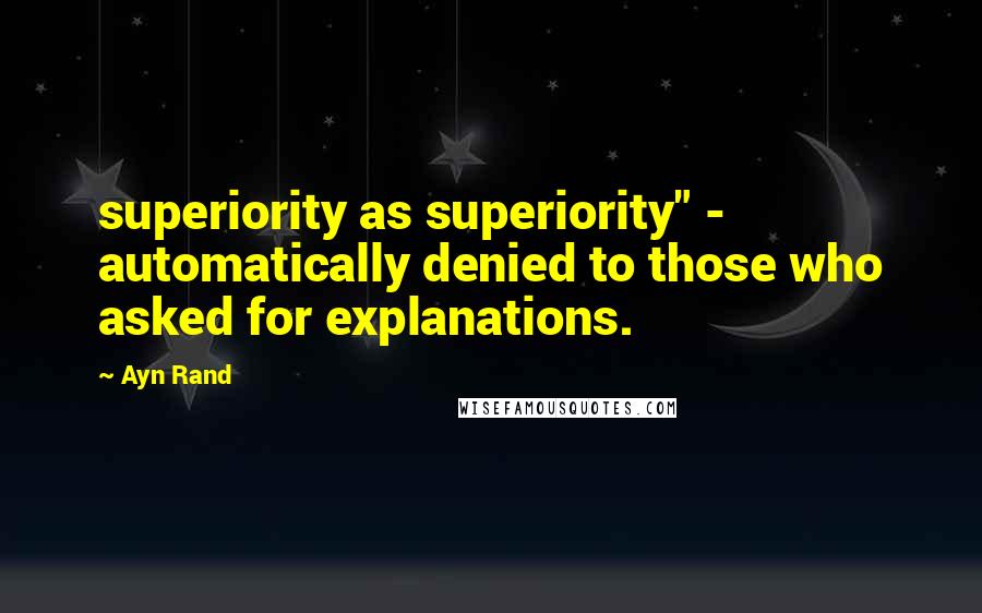 Ayn Rand Quotes: superiority as superiority" - automatically denied to those who asked for explanations.