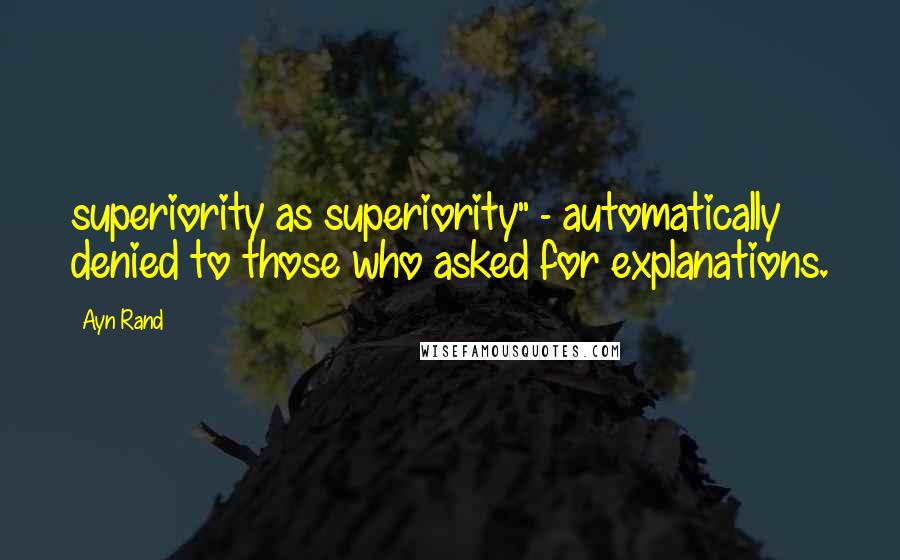 Ayn Rand Quotes: superiority as superiority" - automatically denied to those who asked for explanations.