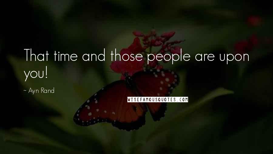 Ayn Rand Quotes: That time and those people are upon you!