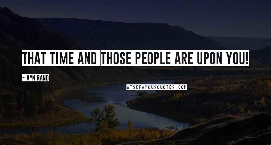 Ayn Rand Quotes: That time and those people are upon you!
