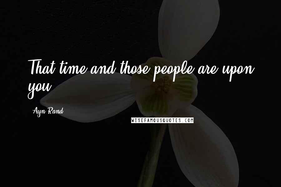 Ayn Rand Quotes: That time and those people are upon you!