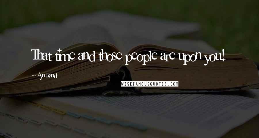 Ayn Rand Quotes: That time and those people are upon you!