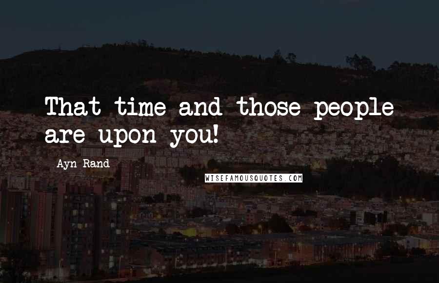 Ayn Rand Quotes: That time and those people are upon you!