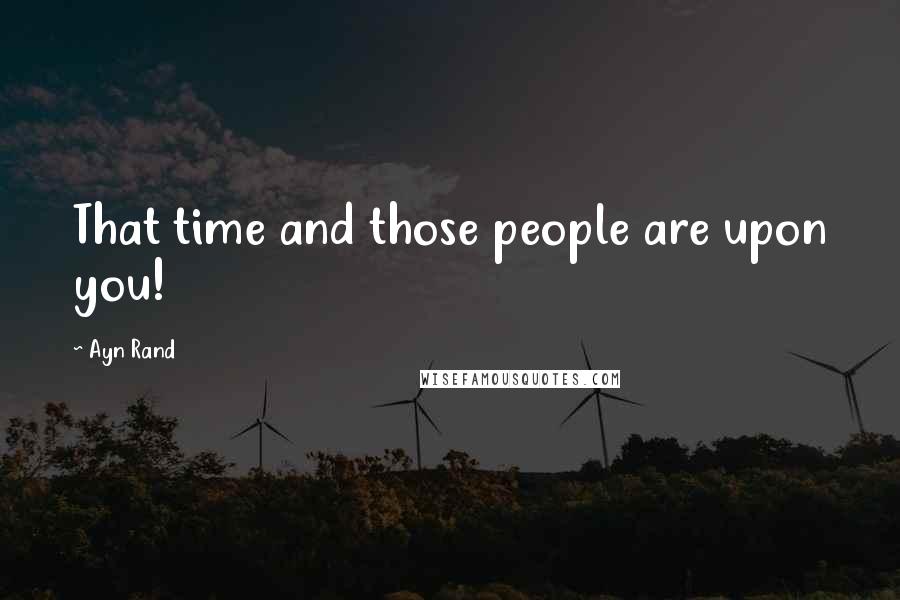 Ayn Rand Quotes: That time and those people are upon you!