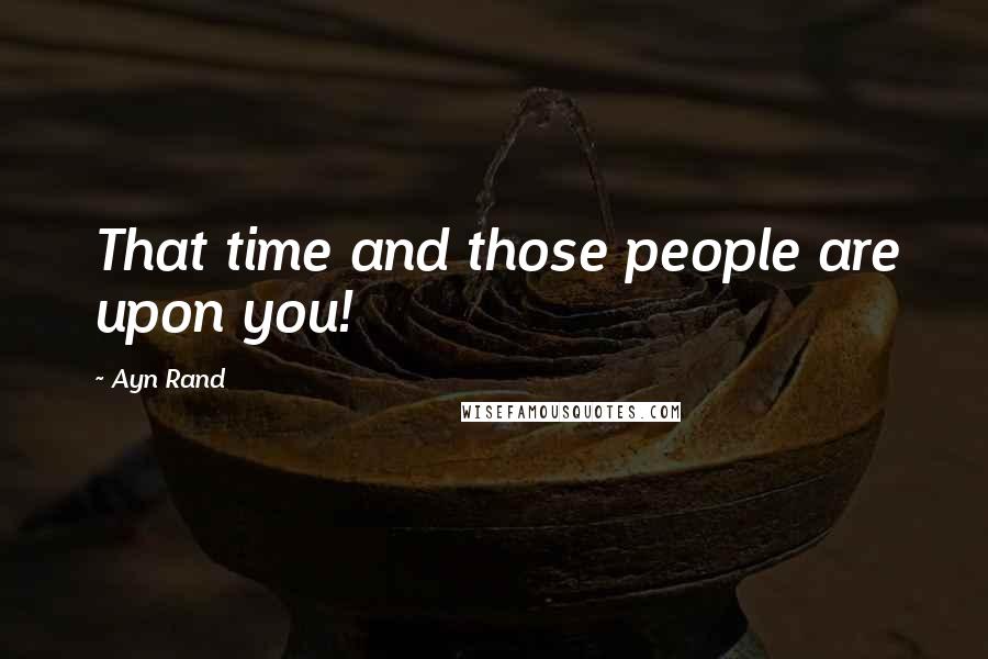 Ayn Rand Quotes: That time and those people are upon you!