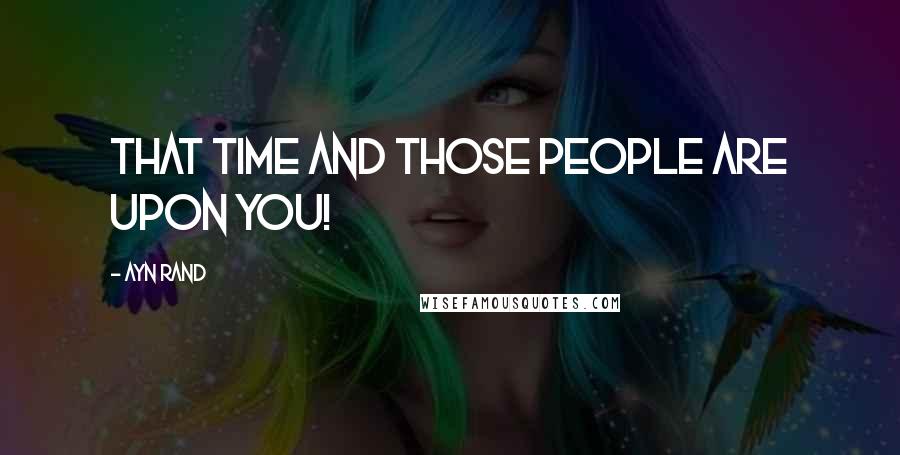 Ayn Rand Quotes: That time and those people are upon you!