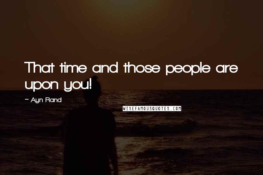 Ayn Rand Quotes: That time and those people are upon you!