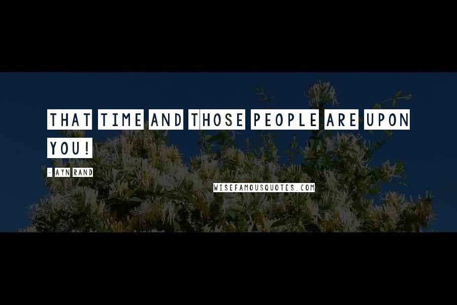 Ayn Rand Quotes: That time and those people are upon you!