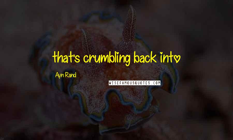 Ayn Rand Quotes: that's crumbling back into