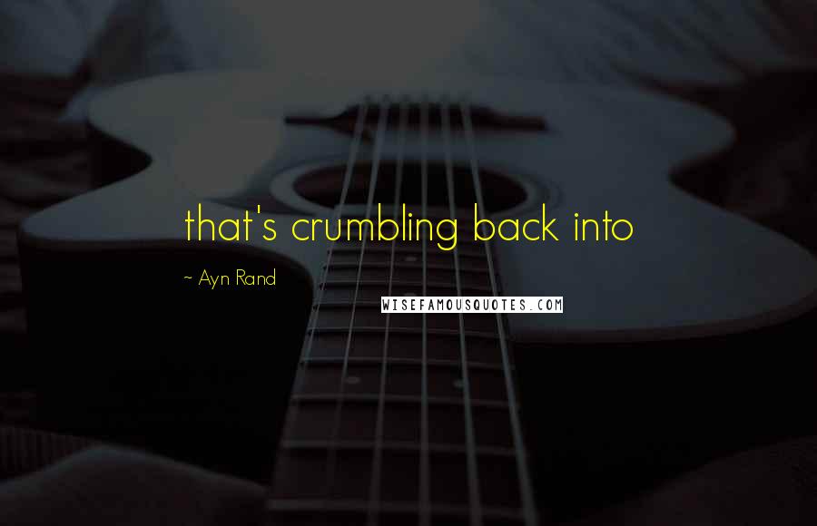 Ayn Rand Quotes: that's crumbling back into