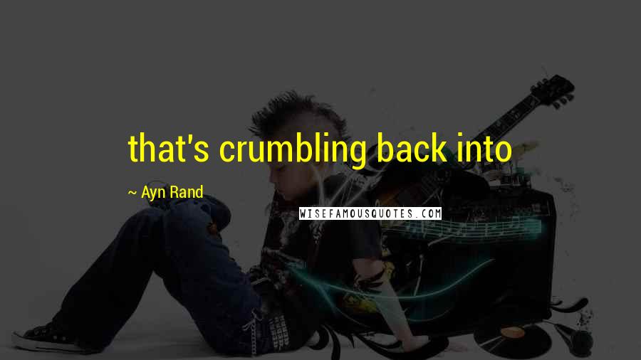 Ayn Rand Quotes: that's crumbling back into
