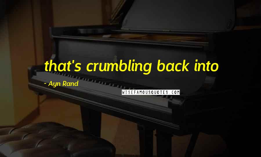 Ayn Rand Quotes: that's crumbling back into