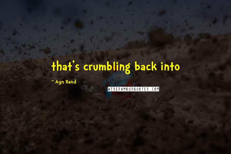 Ayn Rand Quotes: that's crumbling back into