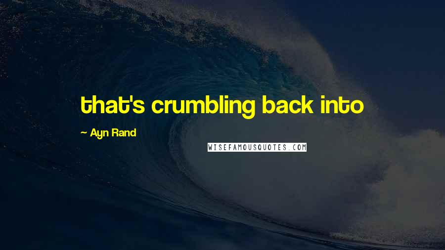 Ayn Rand Quotes: that's crumbling back into