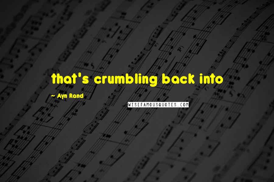 Ayn Rand Quotes: that's crumbling back into