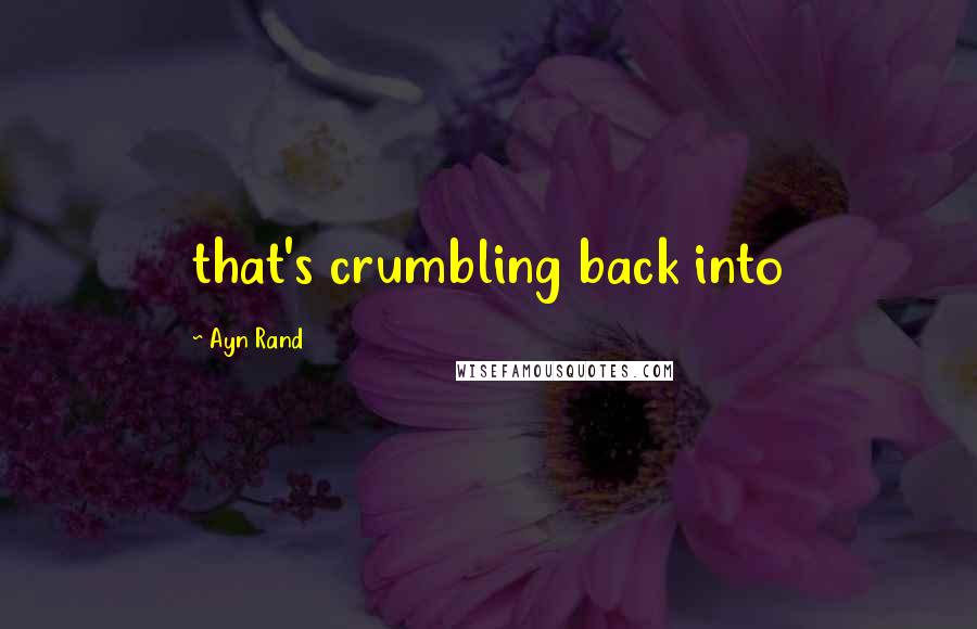 Ayn Rand Quotes: that's crumbling back into