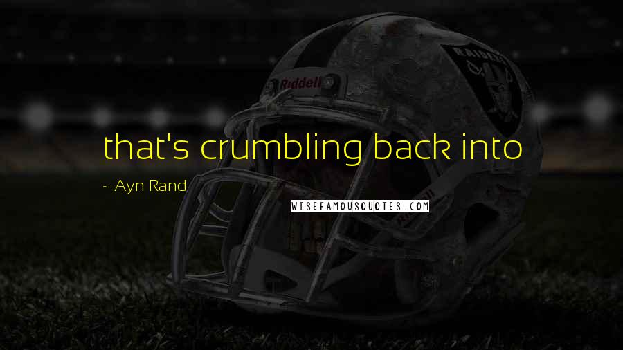 Ayn Rand Quotes: that's crumbling back into