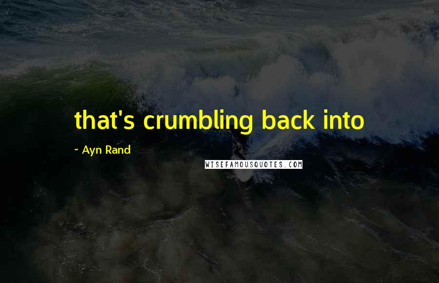 Ayn Rand Quotes: that's crumbling back into