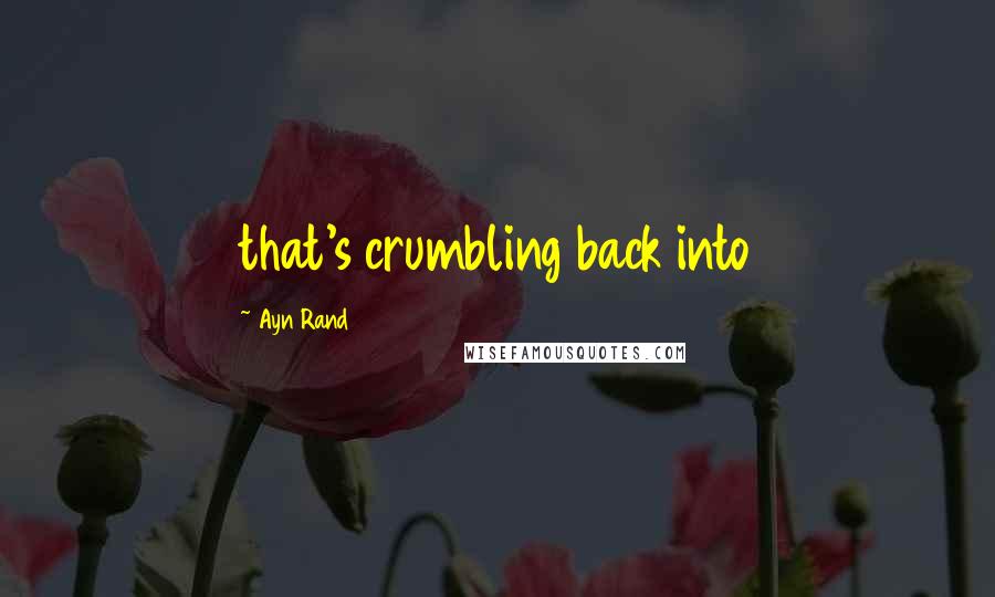 Ayn Rand Quotes: that's crumbling back into
