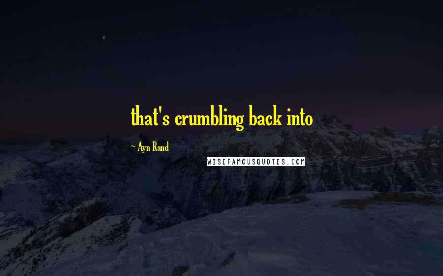 Ayn Rand Quotes: that's crumbling back into