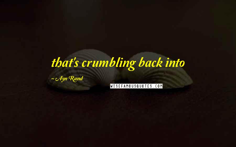 Ayn Rand Quotes: that's crumbling back into