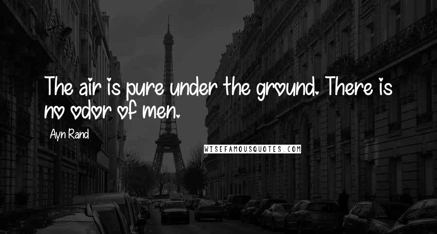 Ayn Rand Quotes: The air is pure under the ground. There is no odor of men.