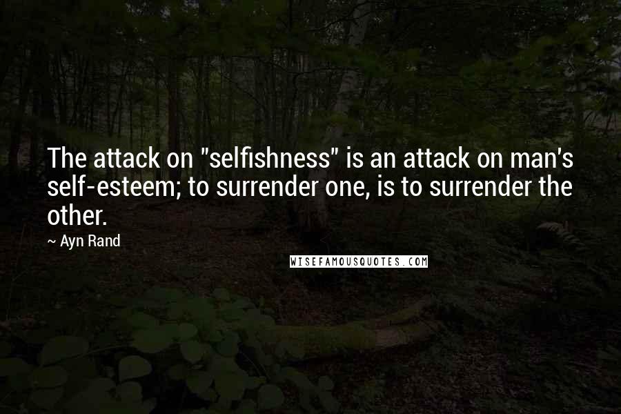 Ayn Rand Quotes: The attack on "selfishness" is an attack on man's self-esteem; to surrender one, is to surrender the other.