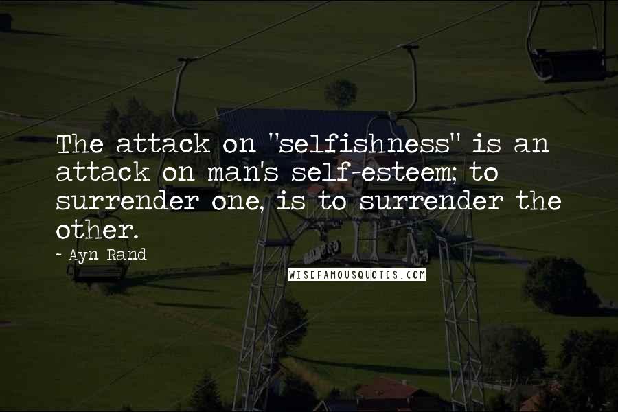 Ayn Rand Quotes: The attack on "selfishness" is an attack on man's self-esteem; to surrender one, is to surrender the other.