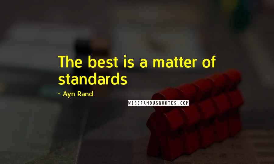 Ayn Rand Quotes: The best is a matter of standards