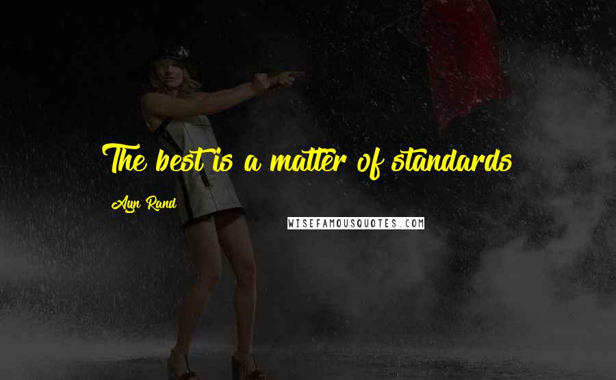 Ayn Rand Quotes: The best is a matter of standards