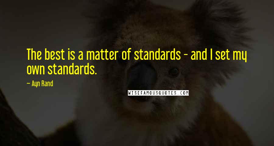 Ayn Rand Quotes: The best is a matter of standards - and I set my own standards.