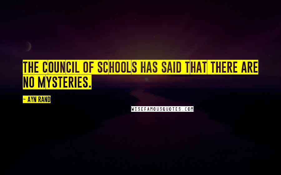 Ayn Rand Quotes: The Council of Schools has said that there are no mysteries.