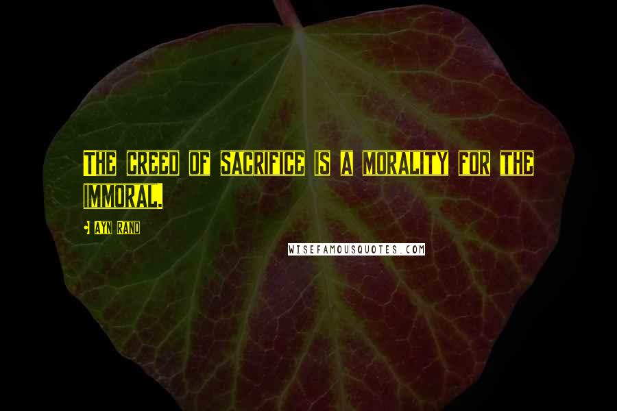 Ayn Rand Quotes: The creed of sacrifice is a morality for the immoral.