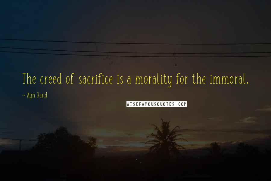 Ayn Rand Quotes: The creed of sacrifice is a morality for the immoral.